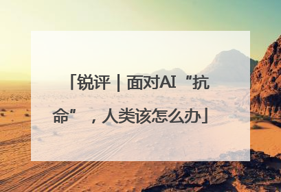 锐评｜面对AI“抗命”，人类该怎么办