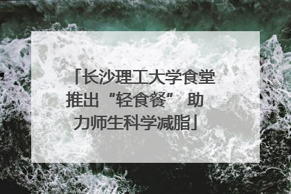 长沙理工大学食堂推出“轻食餐” 助力师生科学减脂