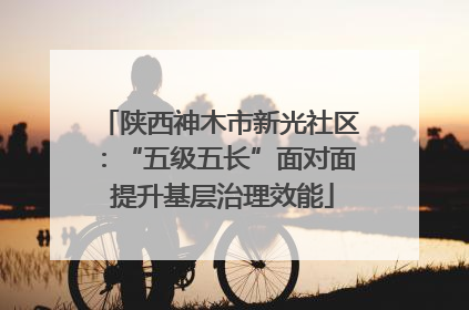 陕西神木市新光社区：“五级五长”面对面 提升基层治理效能