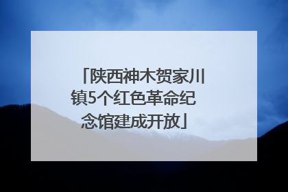 陕西神木贺家川镇5个红色革命纪念馆建成开放