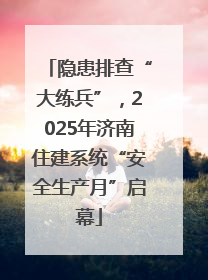 隐患排查“大练兵”，2025年济南住建系统“安全生产月”启幕