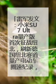 雷军发文：小米SU7 Ultra量产版首次征战纽北，刷新德国纽北赛道量产电动车圈速纪录，成为纽北史上最速量产电动车