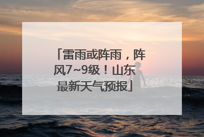 雷雨或阵雨，阵风7~9级！山东最新天气预报
