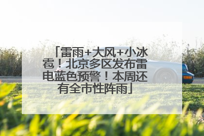 雷雨+大风+小冰雹！北京多区发布雷电蓝色预警！本周还有全市性阵雨