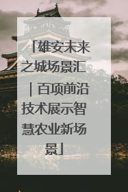 雄安未来之城场景汇｜百项前沿技术展示智慧农业新场景