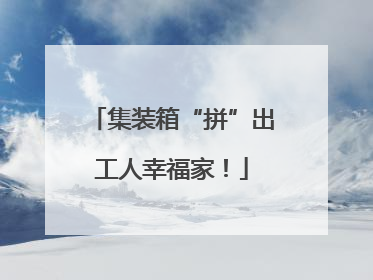 集装箱“拼”出工人幸福家！