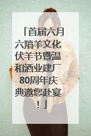 首届六月六羵羊文化伏羊节暨温和酒业建厂80周年庆典邀您赴宴！