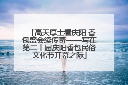 高天厚土看庆阳 香包盛会续传奇——写在第二十届庆阳香包民俗文化节开幕之际