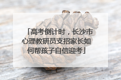 高考倒计时，长沙市心理教研员支招家长如何帮孩子自信迎考