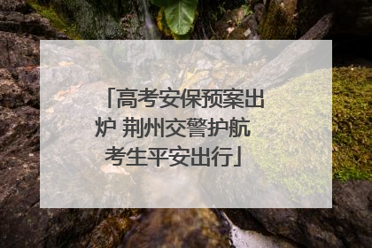 高考安保预案出炉 荆州交警护航考生平安出行