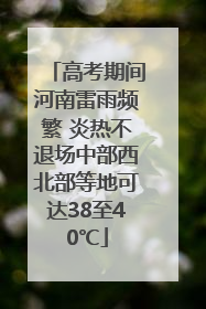 高考期间河南雷雨频繁 炎热不退场中部西北部等地可达38至40℃