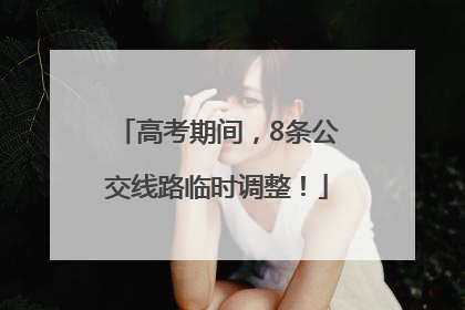 高考期间，8条公交线路临时调整！