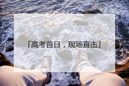 高考首日，现场直击