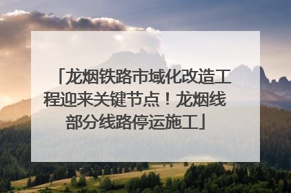 龙烟铁路市域化改造工程迎来关键节点！龙烟线部分线路停运施工