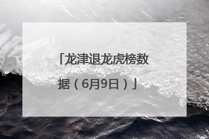 龙津退龙虎榜数据（6月9日）