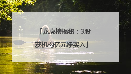 龙虎榜揭秘：3股获机构亿元净买入