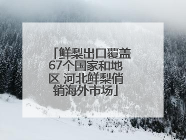 鲜梨出口覆盖67个国家和地区 河北鲜梨俏销海外市场