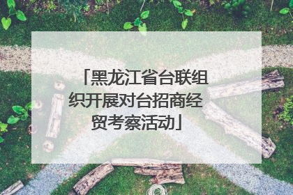 黑龙江省台联组织开展对台招商经贸考察活动