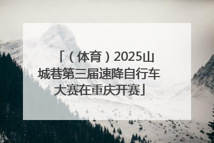 （体育）2025山城巷第三届速降自行车大赛在重庆开赛