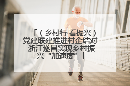 （乡村行·看振兴）党建联建推进村企结对 浙江遂昌实现乡村振兴“加速度”