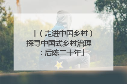 （走进中国乡村）探寻中国式乡村治理：后陈二十年