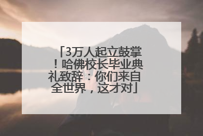3万人起立鼓掌！哈佛校长毕业典礼致辞：你们来自全世界，这才对