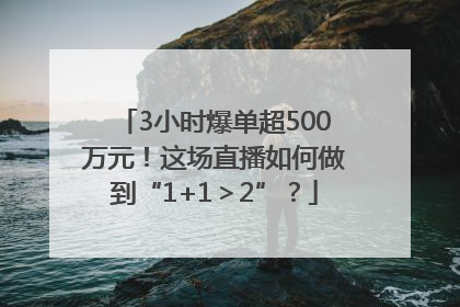 3小时爆单超500万元！这场直播如何做到“1+1＞2”？
