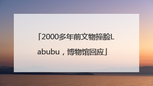 2000多年前文物撞脸Labubu，博物馆回应
