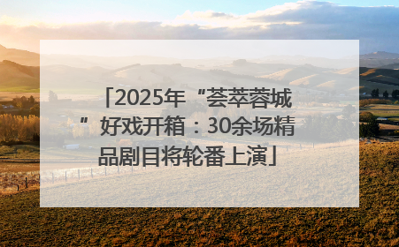 2025年“荟萃蓉城”好戏开箱：30余场精品剧目将轮番上演