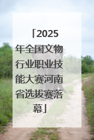 2025年全国文物行业职业技能大赛河南省选拔赛落幕