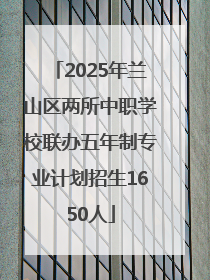 2025年兰山区两所中职学校联办五年制专业计划招生1650人