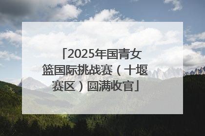 2025年国青女篮国际挑战赛（十堰赛区）圆满收官