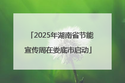 2025年湖南省节能宣传周在娄底市启动