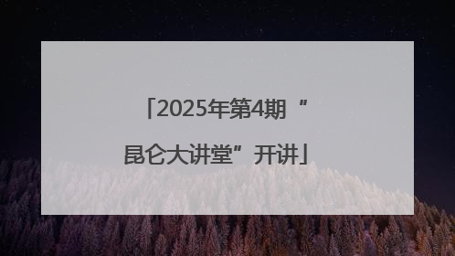 2025年第4期“昆仑大讲堂”开讲