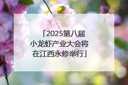 2025第八届小龙虾产业大会将在江西永修举行