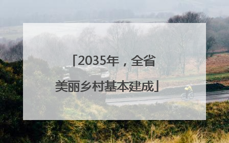 2035年，全省美丽乡村基本建成