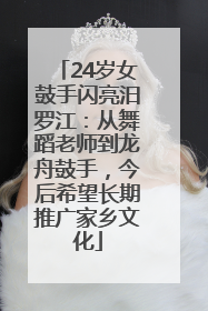 24岁女鼓手闪亮汨罗江：从舞蹈老师到龙舟鼓手，今后希望长期推广家乡文化