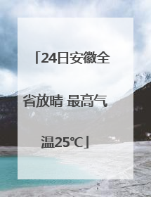 24日安徽全省放晴 最高气温25℃