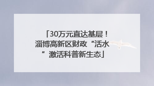 30万元直达基层！淄博高新区财政“活水”激活科普新生态