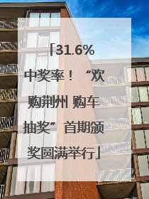 31.6%中奖率！“欢购荆州 购车抽奖”首期颁奖圆满举行