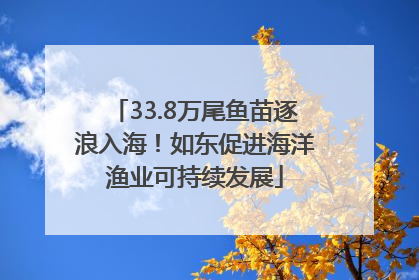 33.8万尾鱼苗逐浪入海！如东促进海洋渔业可持续发展