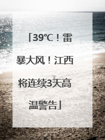 39℃！雷暴大风！江西将连续3天高温警告