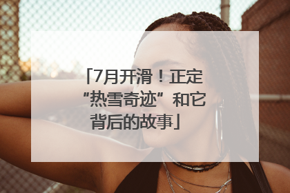 7月开滑！正定“热雪奇迹”和它背后的故事