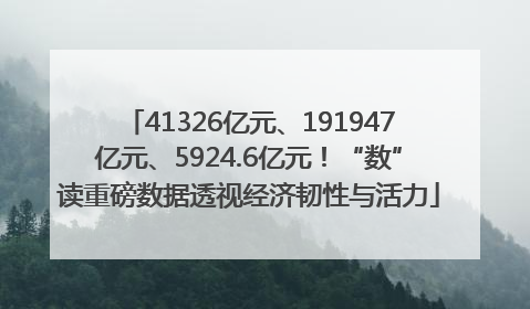 41326亿元、191947亿元、5924.6亿元！“数”读重磅数据透视经济韧性与活力