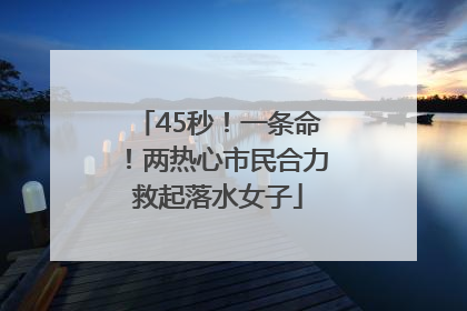 45秒！一条命！两热心市民合力救起落水女子