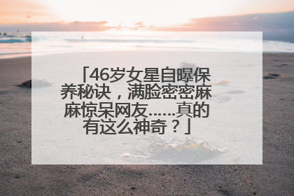 46岁女星自曝保养秘诀，满脸密密麻麻惊呆网友……真的有这么神奇？