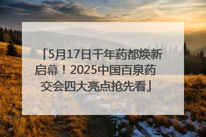 5月17日千年药都焕新启幕！2025中国百泉药交会四大亮点抢先看