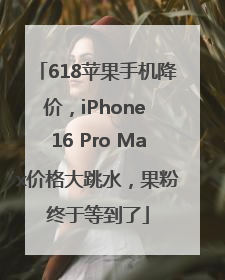 618苹果手机降价，iPhone 16 Pro Max价格大跳水，果粉终于等到了