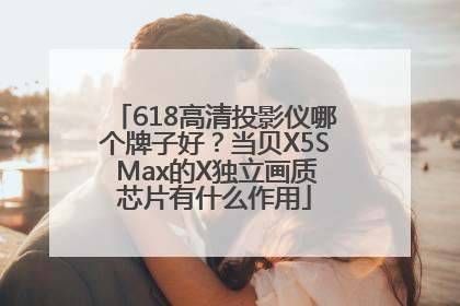 618高清投影仪哪个牌子好？当贝X5S Max的X独立画质芯片有什么作用