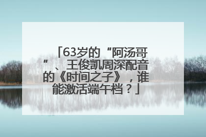63岁的“阿汤哥”、王俊凯周深配音的《时间之子》，谁能激活端午档？